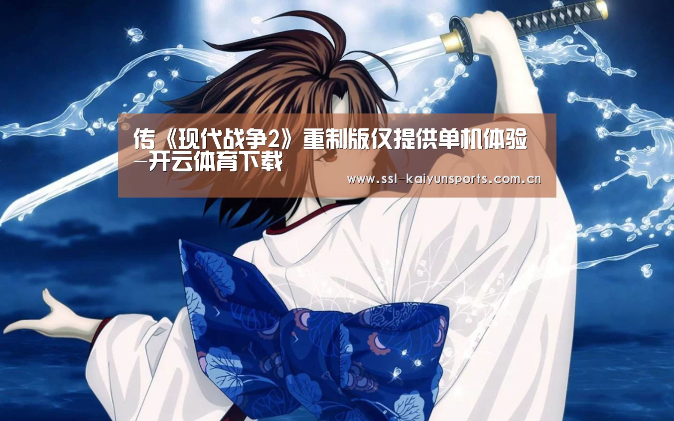 传《现代战争2》重制版仅提供单机体验-开云体育下载(图3) 开云体育